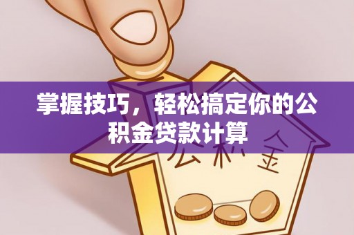 姚安掌握技巧，轻松搞定你的公积金贷款计算