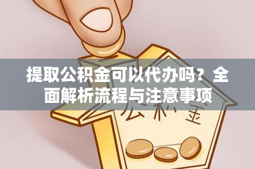 姚安提取公积金可以代办吗？全面解析流程与注意事项