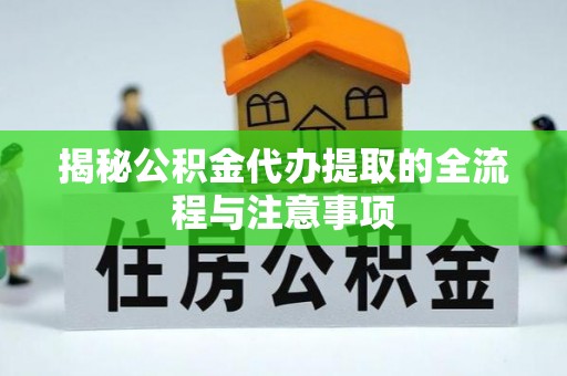 姚安揭秘公积金代办提取的全流程与注意事项