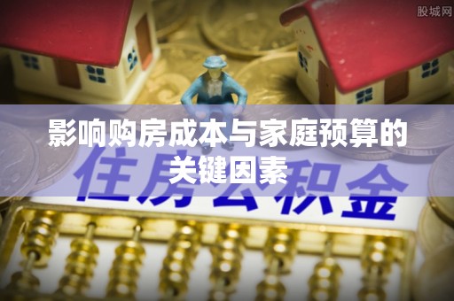 姚安影响购房成本与家庭预算的关键因素