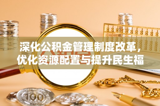 姚安深化公积金管理制度改革，优化资源配置与提升民生福祉