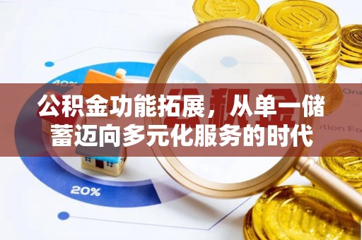 姚安公积金功能拓展，从单一储蓄迈向多元化服务的时代