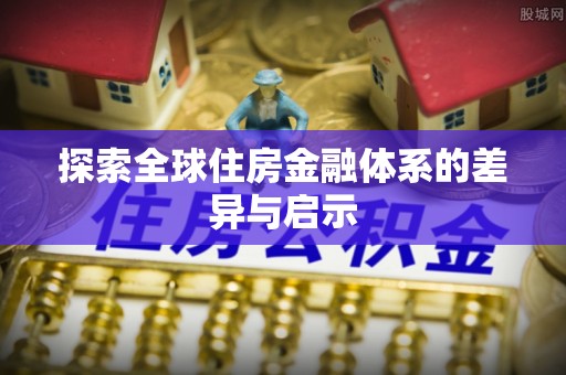 姚安探索全球住房金融体系的差异与启示
