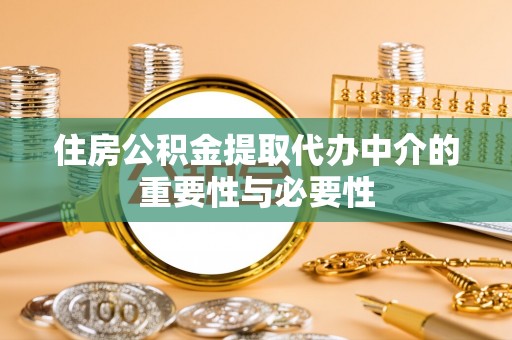 姚安住房公积金提取代办中介的重要性与必要性