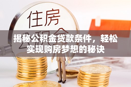 姚安揭秘公积金贷款条件，轻松实现购房梦想的秘诀
