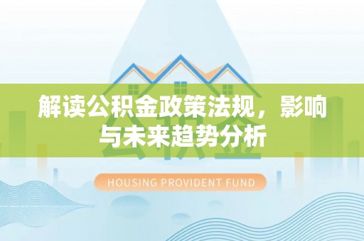 姚安解读公积金政策法规，影响与未来趋势分析