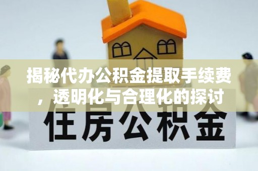 姚安揭秘代办公积金提取手续费，透明化与合理化的探讨