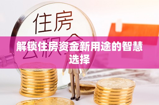 姚安解锁住房资金新用途的智慧选择