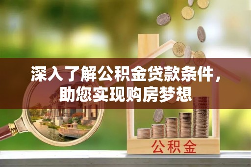姚安深入了解公积金贷款条件，助您实现购房梦想