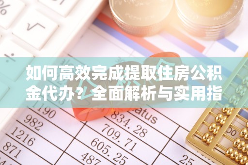 姚安如何高效完成提取住房公积金代办？全面解析与实用指南