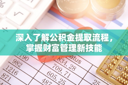 姚安深入了解公积金提取流程，掌握财富管理新技能