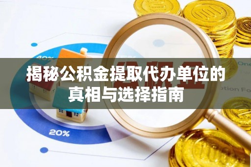 姚安揭秘公积金提取代办单位的真相与选择指南