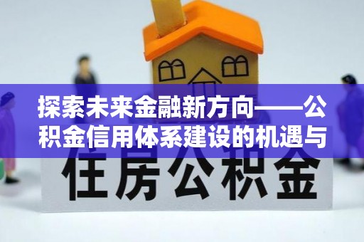 姚安探索未来金融新方向——公积金信用体系建设的机遇与挑战