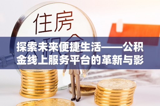 姚安探索未来便捷生活——公积金线上服务平台的革新与影响