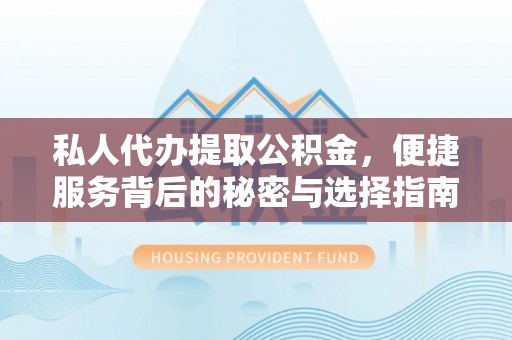 姚安私人代办提取公积金，便捷服务背后的秘密与选择指南
