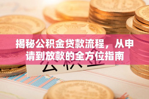 姚安揭秘公积金贷款流程，从申请到放款的全方位指南