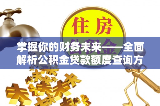 姚安掌握你的财务未来——全面解析公积金贷款额度查询方法