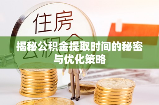 姚安揭秘公积金提取时间的秘密与优化策略
