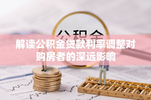 姚安解读公积金贷款利率调整对购房者的深远影响