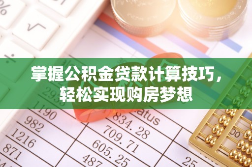 姚安掌握公积金贷款计算技巧，轻松实现购房梦想