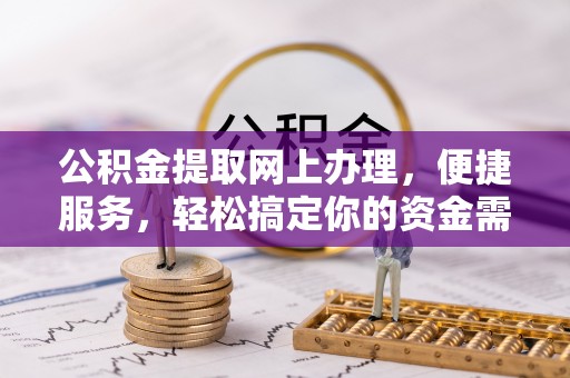 姚安公积金提取网上办理，便捷服务，轻松搞定你的资金需求