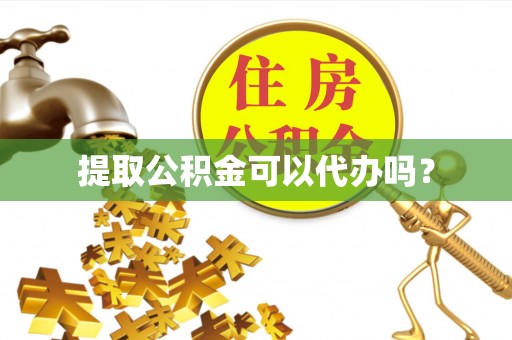 姚安提取公积金可以代办吗？