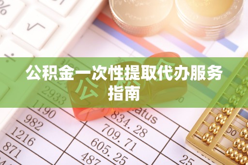 姚安公积金一次性提取代办服务指南