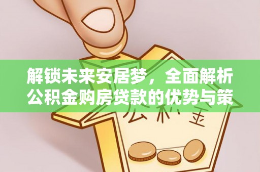 姚安解锁未来安居梦，全面解析公积金购房贷款的优势与策略