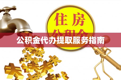 姚安公积金代办提取服务指南