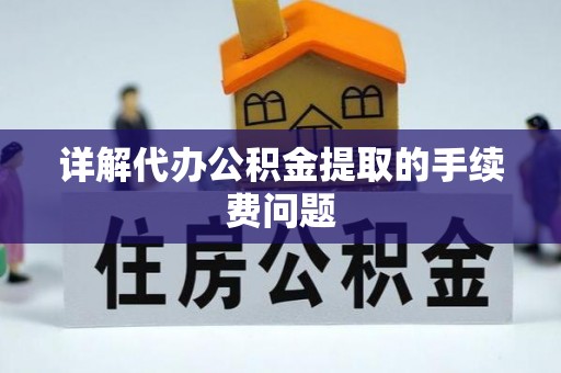 姚安详解代办公积金提取的手续费问题