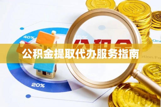 姚安公积金提取代办服务指南