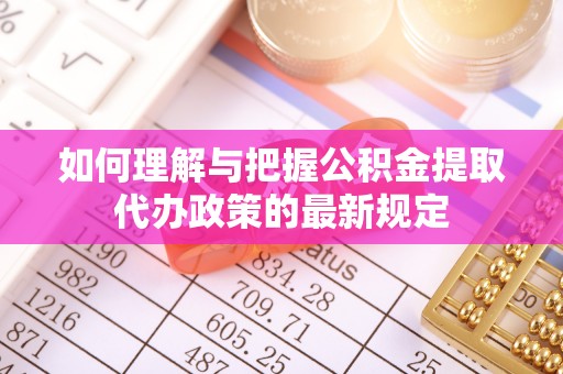 姚安如何理解与把握公积金提取代办政策的最新规定
