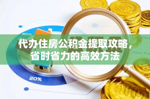 姚安代办住房公积金提取攻略，省时省力的高效方法