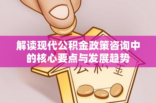 姚安解读现代公积金政策咨询中的核心要点与发展趋势