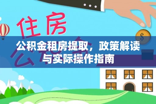 姚安公积金租房提取，政策解读与实际操作指南