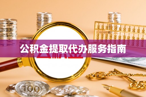 姚安公积金提取代办服务指南