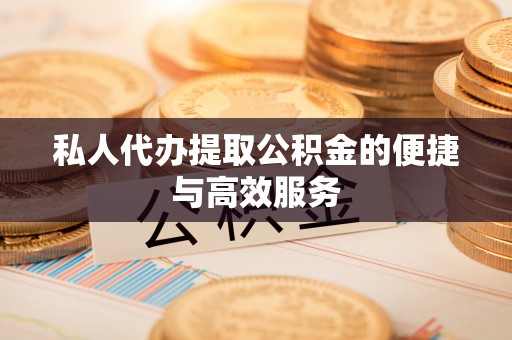姚安私人代办提取公积金的便捷与高效服务