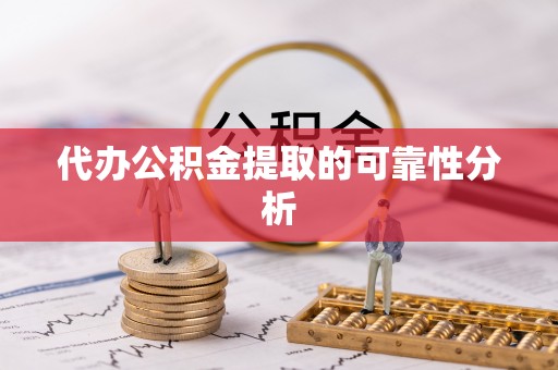 姚安代办公积金提取的可靠性分析
