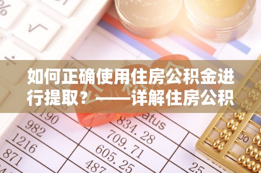 姚安如何正确使用住房公积金进行提取？——详解住房公积金代办提取流程与注意事项