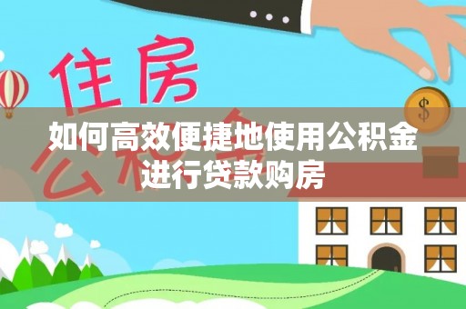 姚安如何高效便捷地使用公积金进行贷款购房