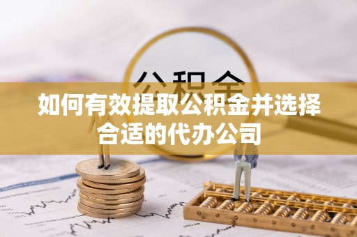 姚安如何有效提取公积金并选择合适的代办公司