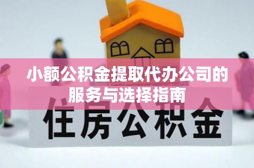 姚安小额公积金提取代办公司的服务与选择指南