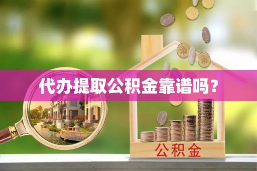 姚安代办提取公积金靠谱吗？