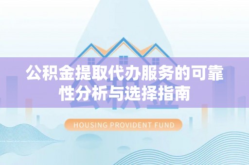 姚安公积金提取代办服务的可靠性分析与选择指南