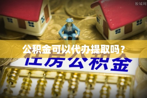 姚安公积金可以代办提取吗？