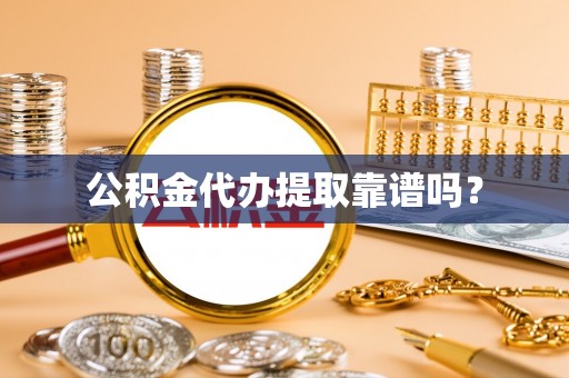 姚安公积金代办提取靠谱吗？