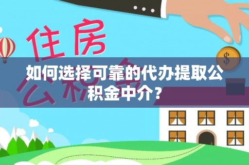 姚安如何选择可靠的代办提取公积金中介？