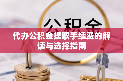 姚安代办公积金提取手续费的解读与选择指南