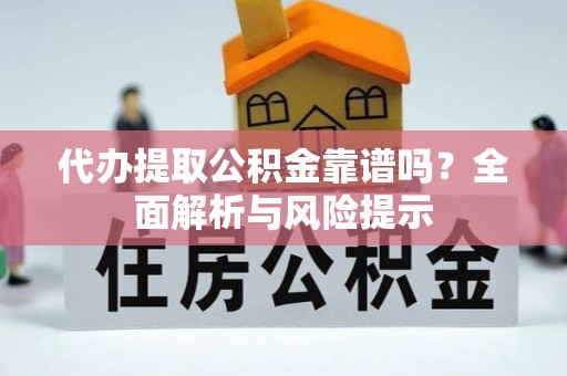 姚安代办提取公积金靠谱吗？全面解析与风险提示