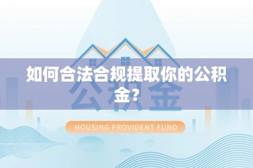 姚安如何合法合规提取你的公积金？